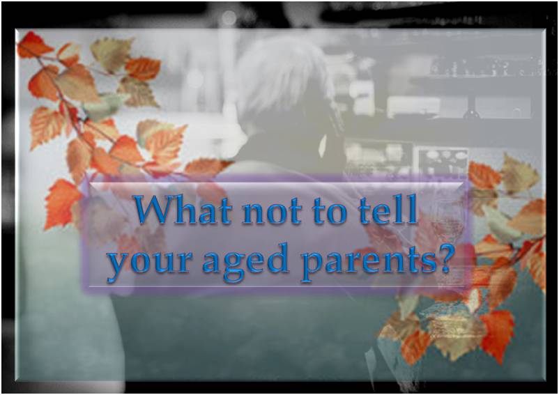 What not to tell your aged parents?