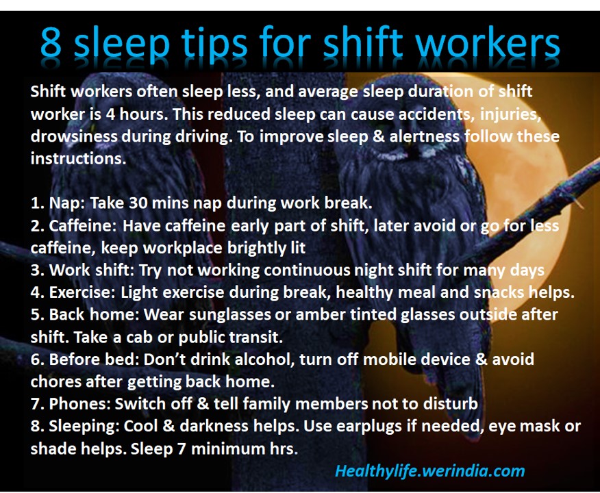 Shift workers often sleep less, and average sleep duration of shift worker is 4 hours. This reduced sleep can cause accidents, injuries, drowsiness during driving. To improve sleep & alertness follow these instructions