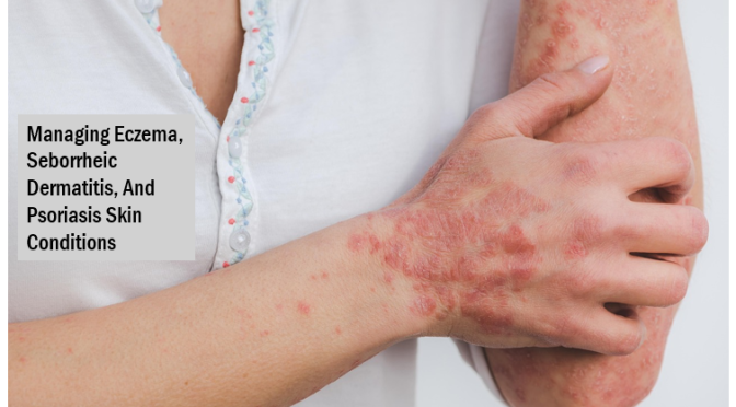 Managing Eczema, Seborrheic Dermatitis, And Psoriasis Skin Conditions